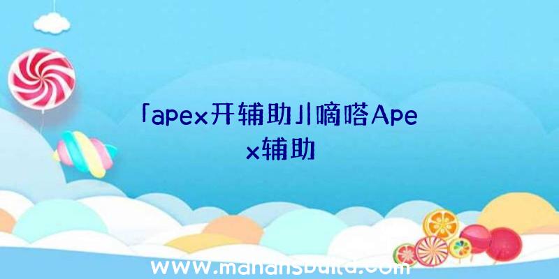 「apex开辅助」|嘀嗒Apex辅助